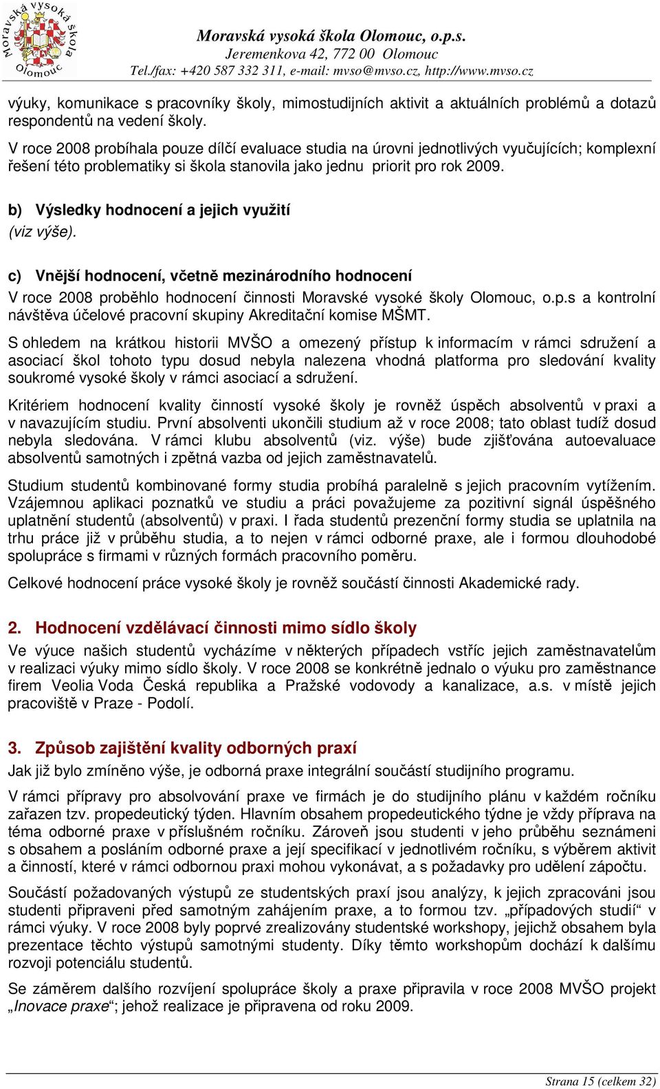 b) Výsledky hodnocení a jejich využití (viz výše). c) Vnější hodnocení, včetně mezinárodního hodnocení V roce 28 proběhlo hodnocení činnosti Moravské vysoké školy Olomouc, o.p.s a kontrolní návštěva účelové pracovní skupiny Akreditační komise MŠMT.