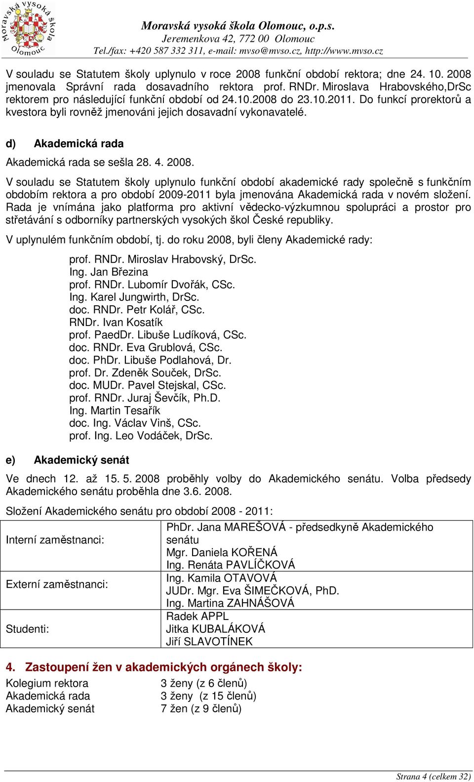Do funkcí prorektorů a kvestora byli rovněž jmenováni jejich dosavadní vykonavatelé. d) Akademická rada Akademická rada se sešla 28.