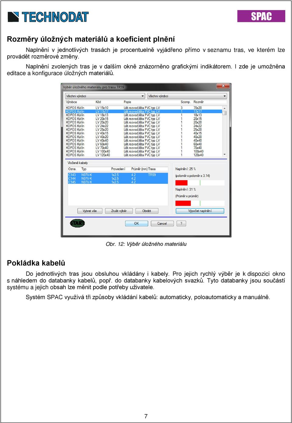 12: Výběr úložného materiálu Pokládka kabelů Do jednotlivých tras jsou obsluhou vkládány i kabely.
