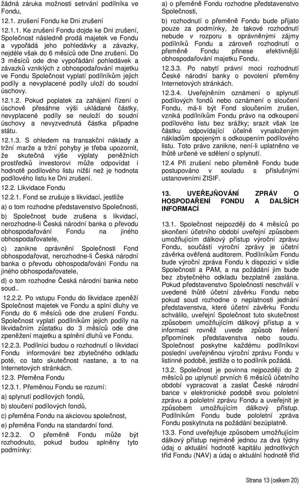 Do 3 měsíců ode dne vypořádání pohledávek a závazků vzniklých z obhospodařování majetku ve Fondu Společnost vyplatí podílníkům jejich podíly a nevyplacené podíly uloží do soudní úschovy. 12.