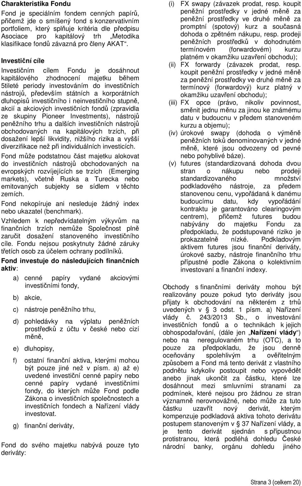 Investiční cíle Investičním cílem Fondu je dosáhnout kapitálového zhodnocení majetku během 5tileté periody investováním do investičních nástrojů, především státních a korporátních dluhopisů