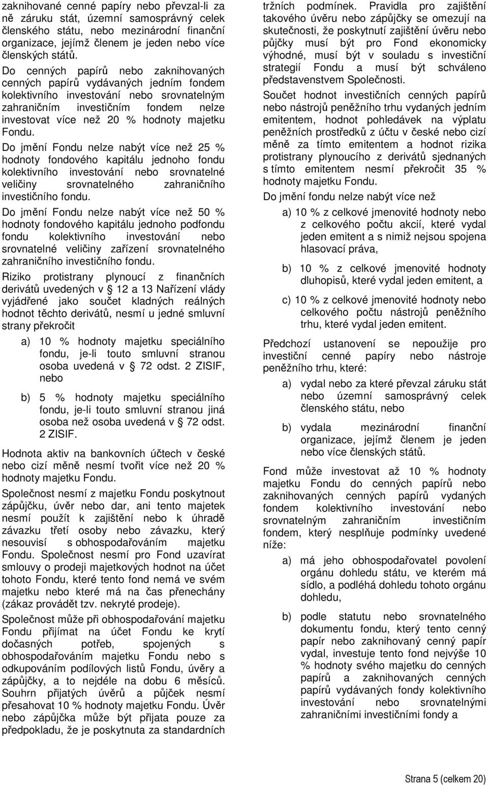 Fondu. Do jmění Fondu nelze nabýt více než 25 % hodnoty fondového kapitálu jednoho fondu kolektivního investování nebo srovnatelné veličiny srovnatelného zahraničního investičního fondu.