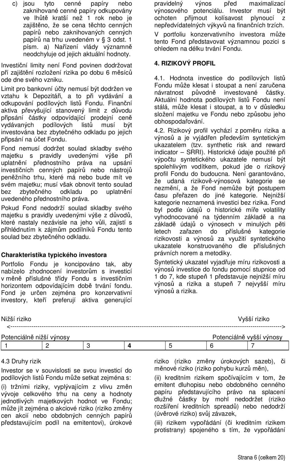 Limit pro bankovní účty nemusí být dodržen ve vztahu k Depozitáři, a to při vydávání a odkupování podílových listů Fondu.