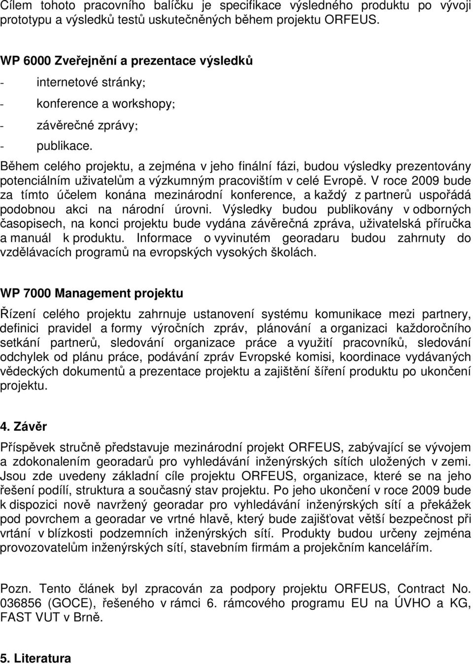 Během celého projektu, a zejména v jeho finální fázi, budou výsledky prezentovány potenciálním uživatelům a výzkumným pracovištím v celé Evropě.