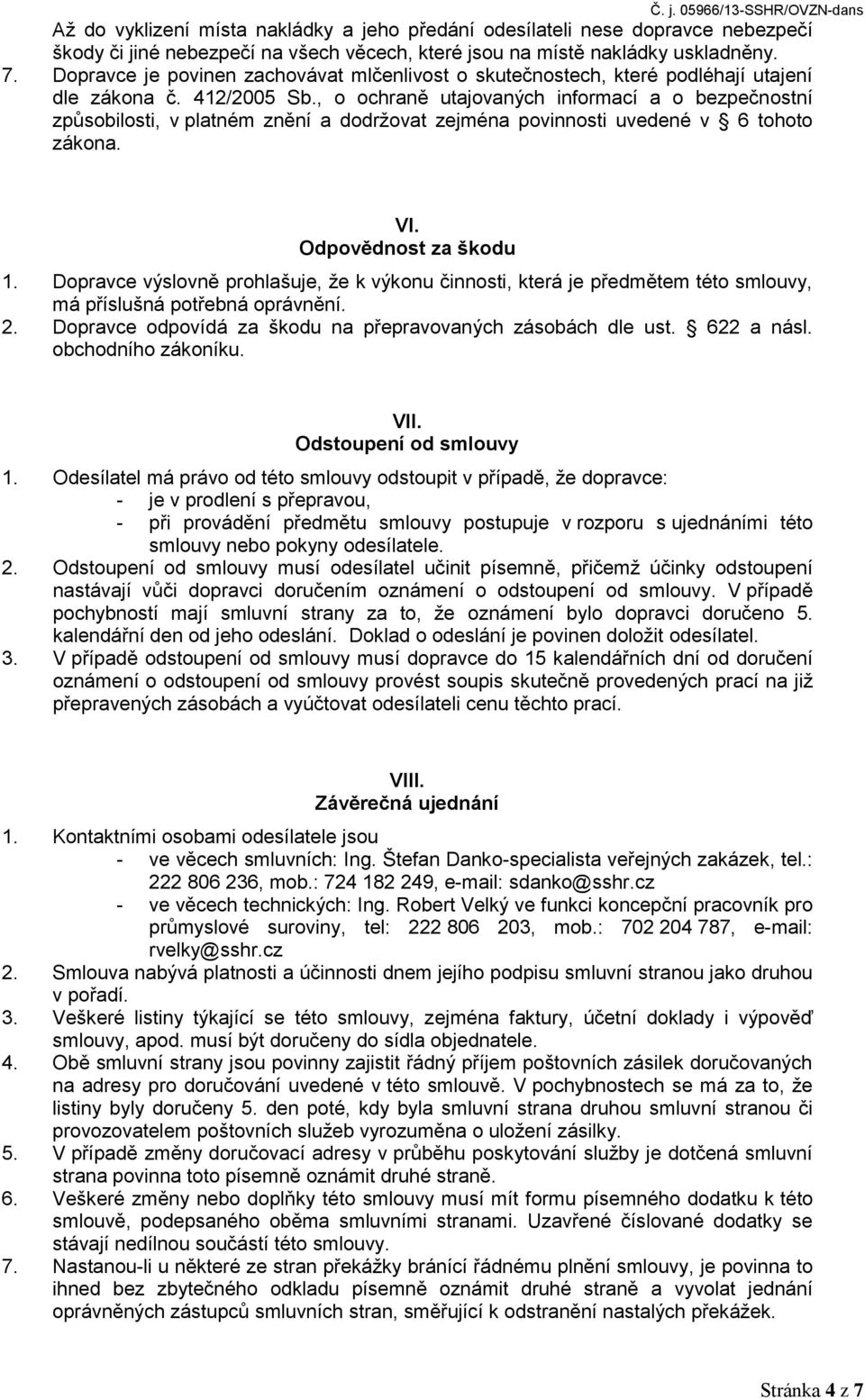 , o ochraně utajovaných informací a o bezpečnostní způsobilosti, v platném znění a dodržovat zejména povinnosti uvedené v 6 tohoto zákona. VI. Odpovědnost za škodu 1.