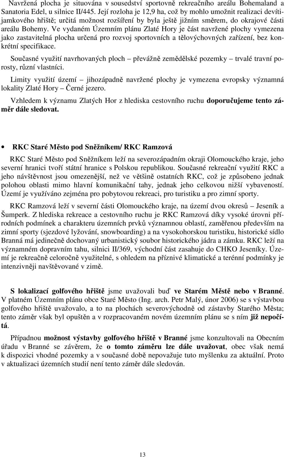 Ve vydaném Územním plánu Zlaté Hory je část navržené plochy vymezena jako zastavitelná plocha určená pro rozvoj sportovních a tělovýchovných zařízení, bez konkrétní specifikace.