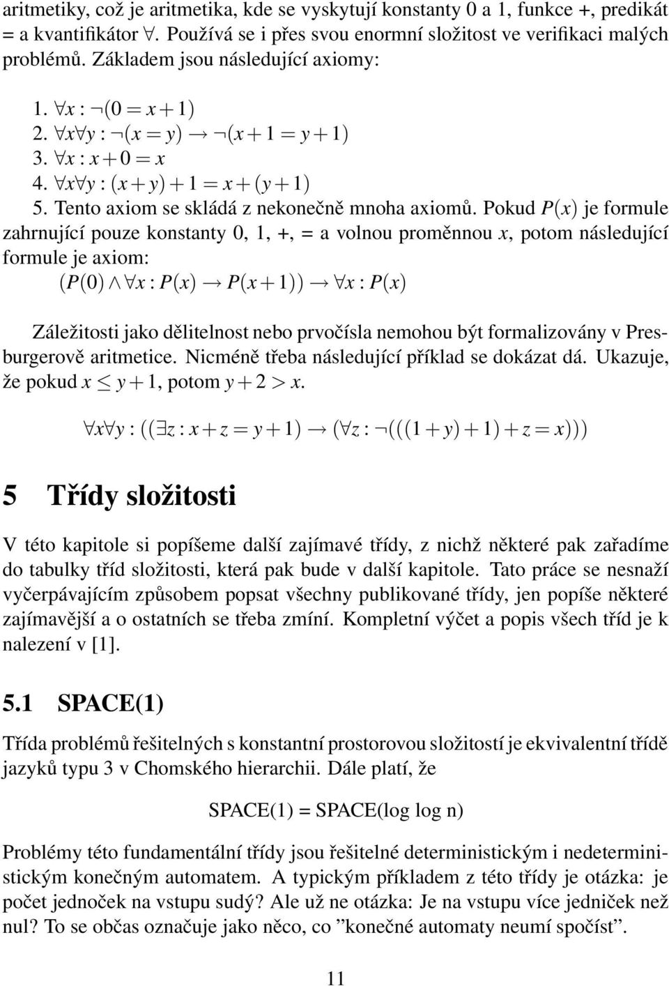 Pokud P(x) je formule zahrnující pouze konstanty 0, 1, +, = a volnou proměnnou x, potom následující formule je axiom: (P(0) x : P(x) P(x + 1)) x : P(x) Záležitosti jako dělitelnost nebo prvočísla