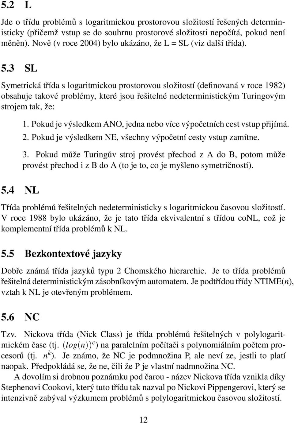 3 SL Symetrická třída s logaritmickou prostorovou složitostí (definovaná v roce 1982) obsahuje takové problémy, které jsou řešitelné nedeterministickým Turingovým strojem tak, že: 5.4 NL 1.