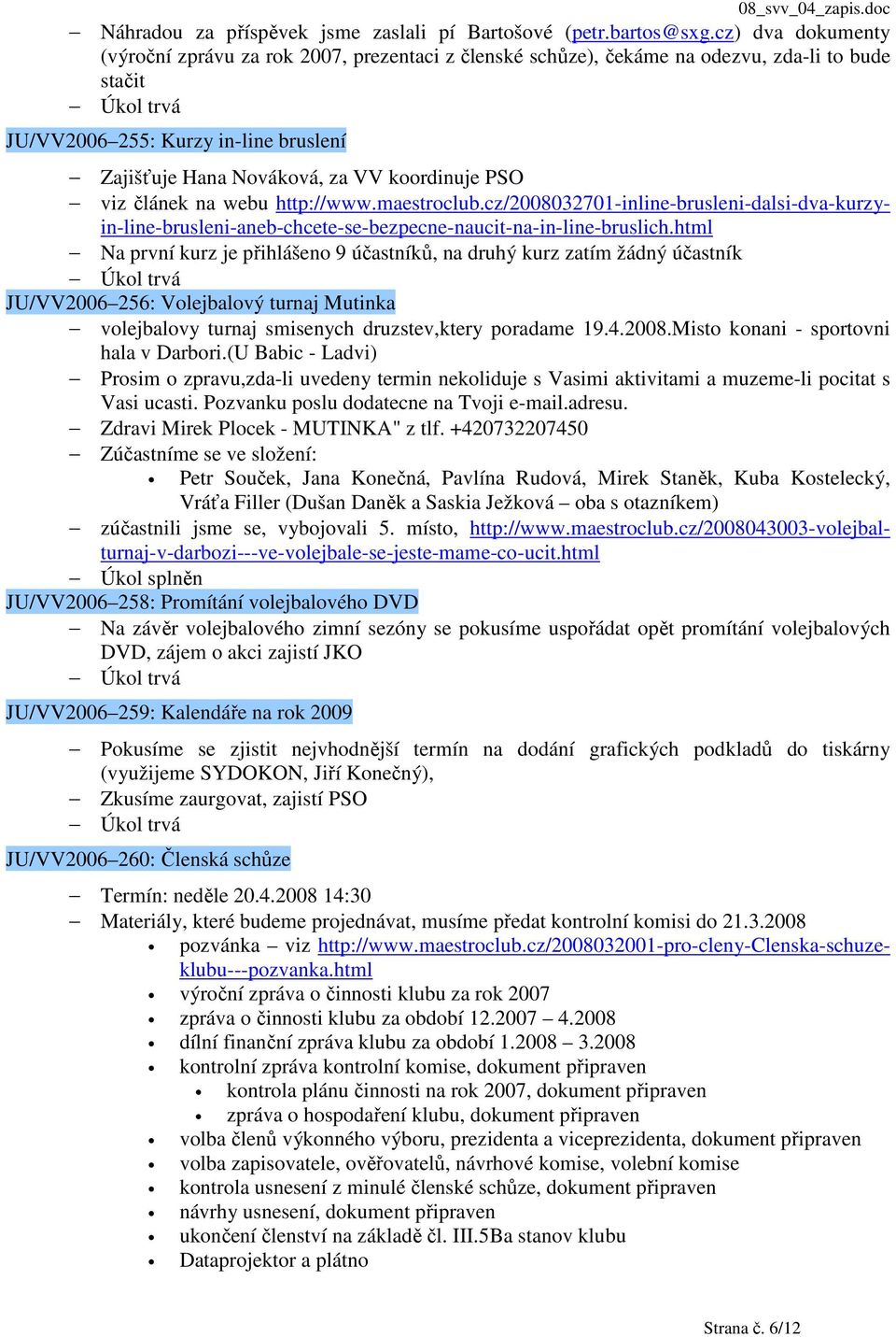 PSO viz článek na webu http://www.maestroclub.cz/2008032701-inline-brusleni-dalsi-dva-kurzyin-line-brusleni-aneb-chcete-se-bezpecne-naucit-na-in-line-bruslich.