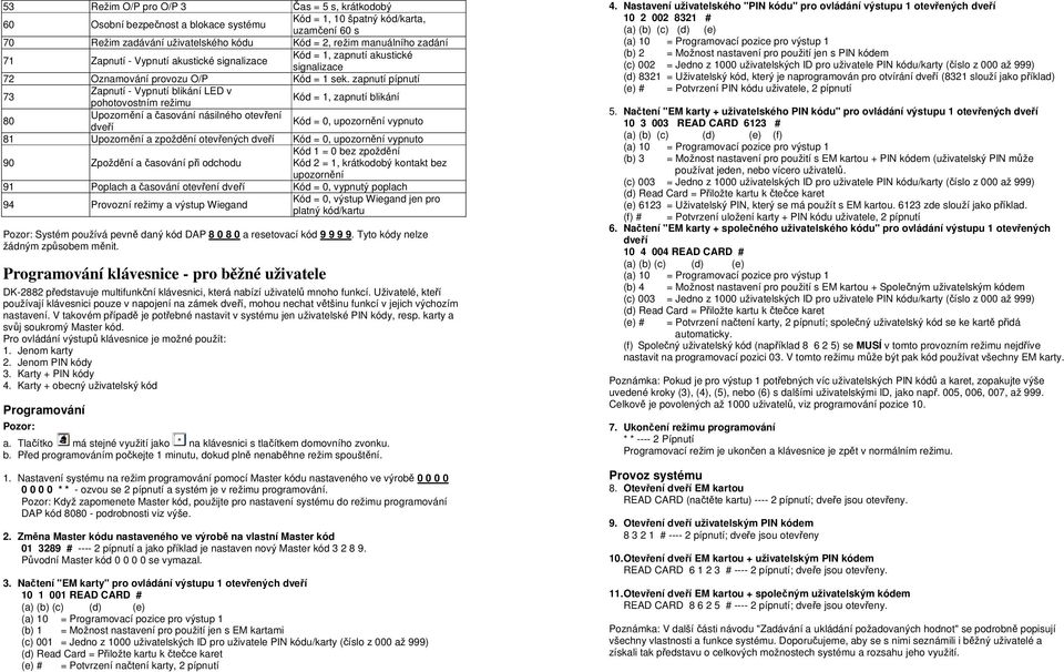 zapnutí pípnutí 73 Zapnutí - Vypnutí blikání LED v pohotovostním režimu Kód = 1, zapnutí blikání 80 Upozornění a časování násilného otevření dveří Kód = 0, upozornění vypnuto 81 Upozornění a zpoždění