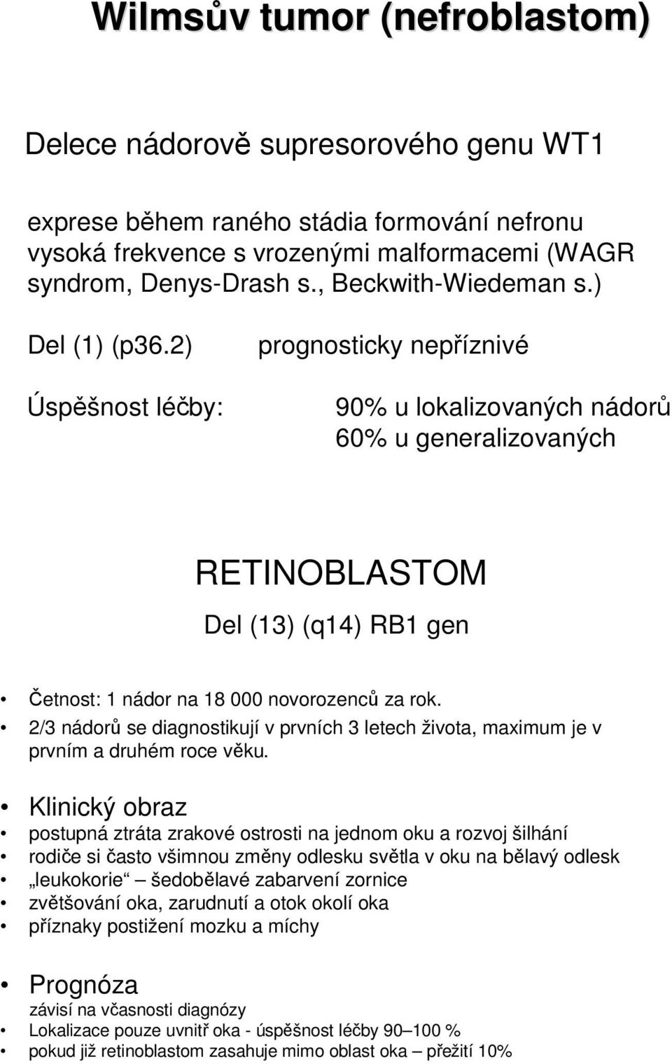 2) Úspěšnost léčby: prognosticky nepříznivé 90% u lokalizovaných nádorů 60% u generalizovaných RETINOBLASTOM Del (13) (q14) RB1 gen Četnost: 1 nádor na 18 000 novorozenců za rok.