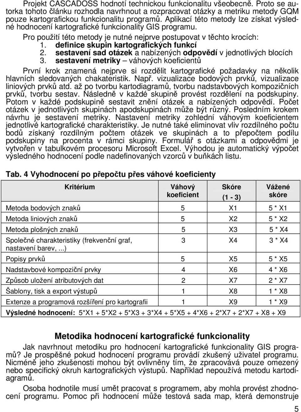 definice skupin kartografických funkcí 2. sestavení sad otázek a nabízených odpovědí v jednotlivých blocích 3.