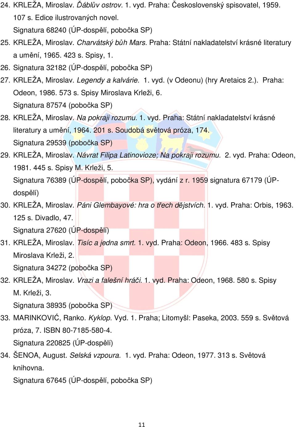 (v Odeonu) (hry Aretaics 2.). Praha: Odeon, 1986. 573 s. Spisy Miroslava Krleži, 6. Signatura 87574 (pobočka SP) 28. KRLEŽA, Miroslav. Na pokraji rozumu. 1. vyd.