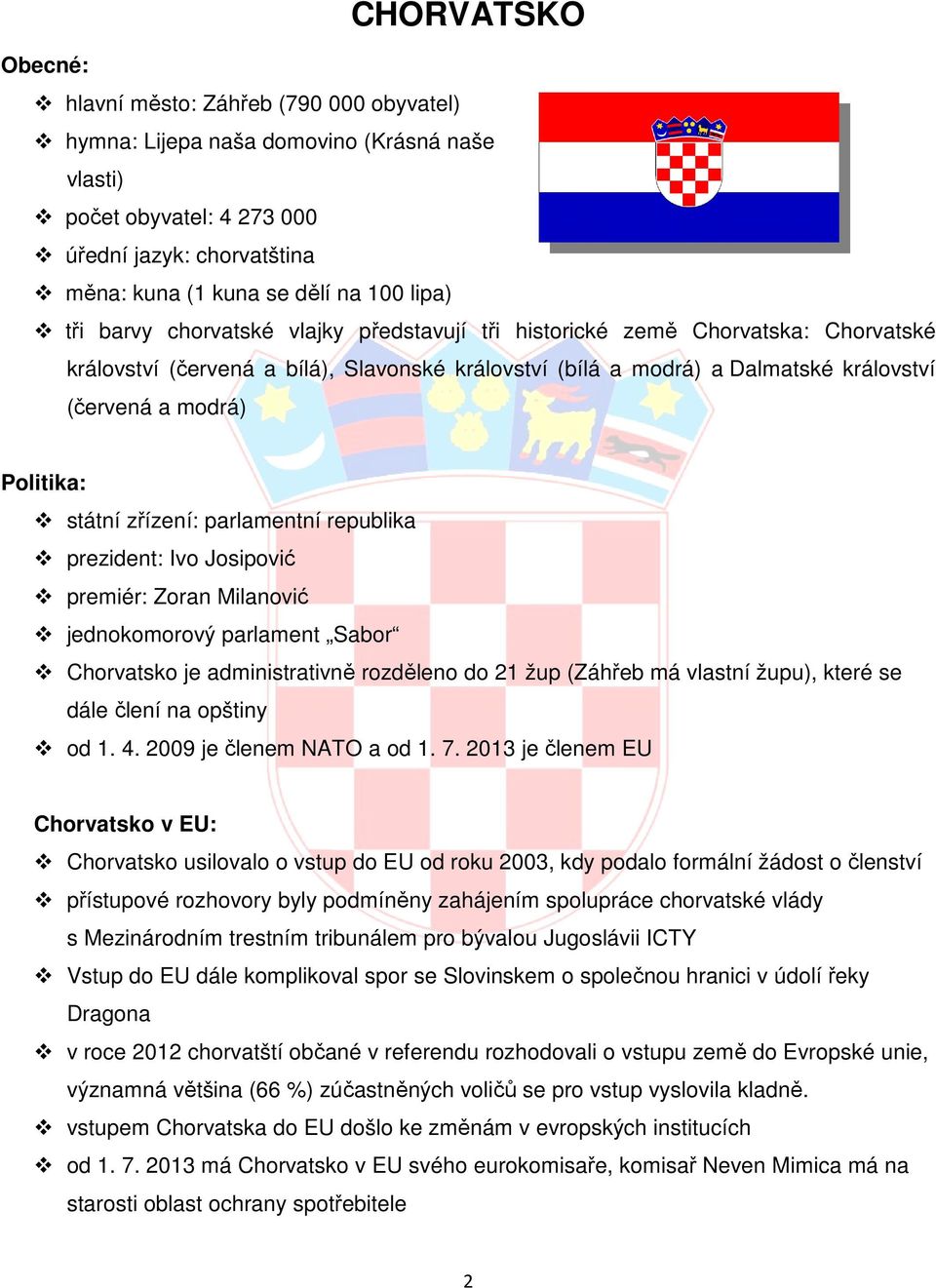 Politika: státní zřízení: parlamentní republika prezident: Ivo Josipović premiér: Zoran Milanović jednokomorový parlament Sabor Chorvatsko je administrativně rozděleno do 21 žup (Záhřeb má vlastní