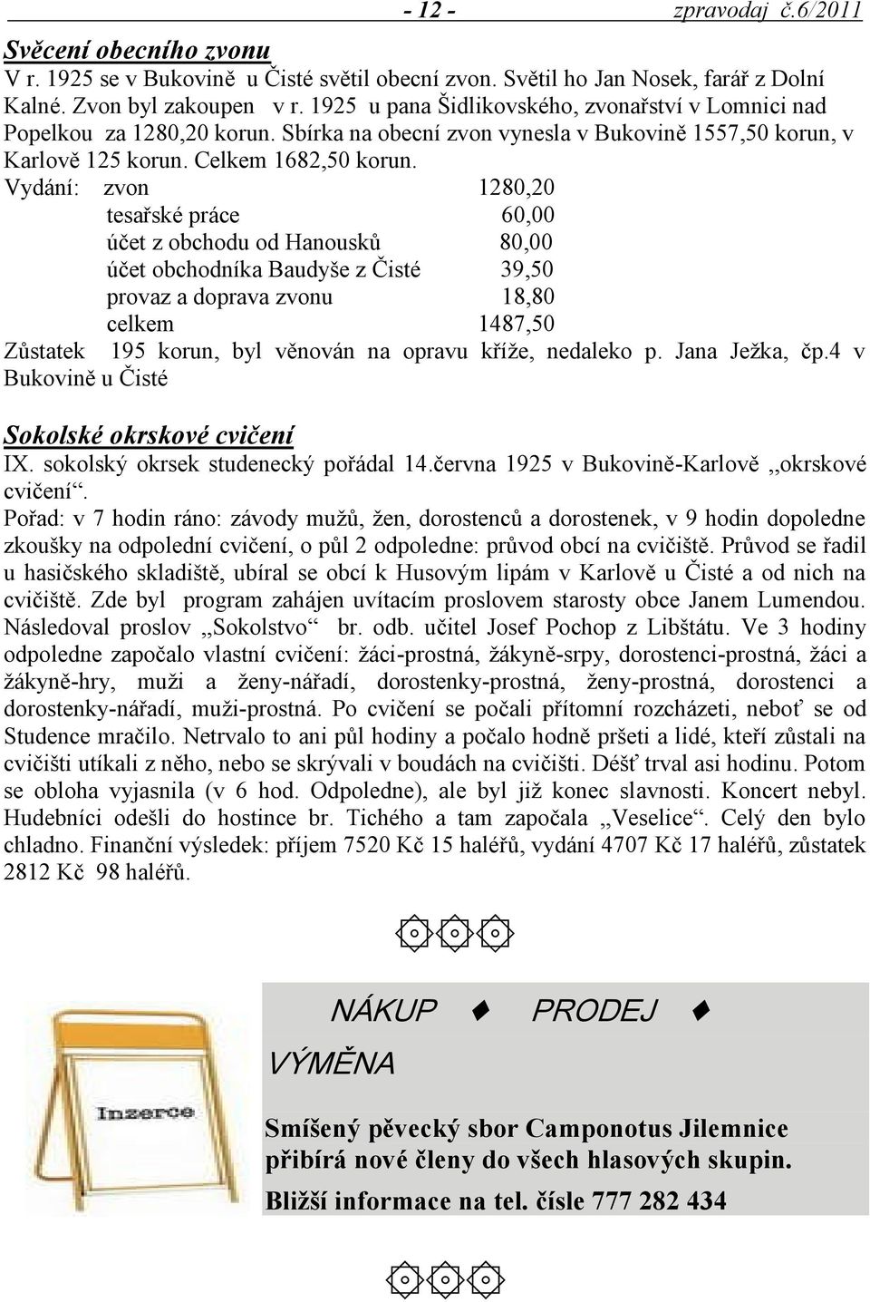 Vydání: zvon 1280,20 tesařské práce 60,00 účet z obchodu od Hanousků 80,00 účet obchodníka Baudyše z Čisté 39,50 provaz a doprava zvonu 18,80 celkem 1487,50 Zůstatek 195 korun, byl věnován na opravu