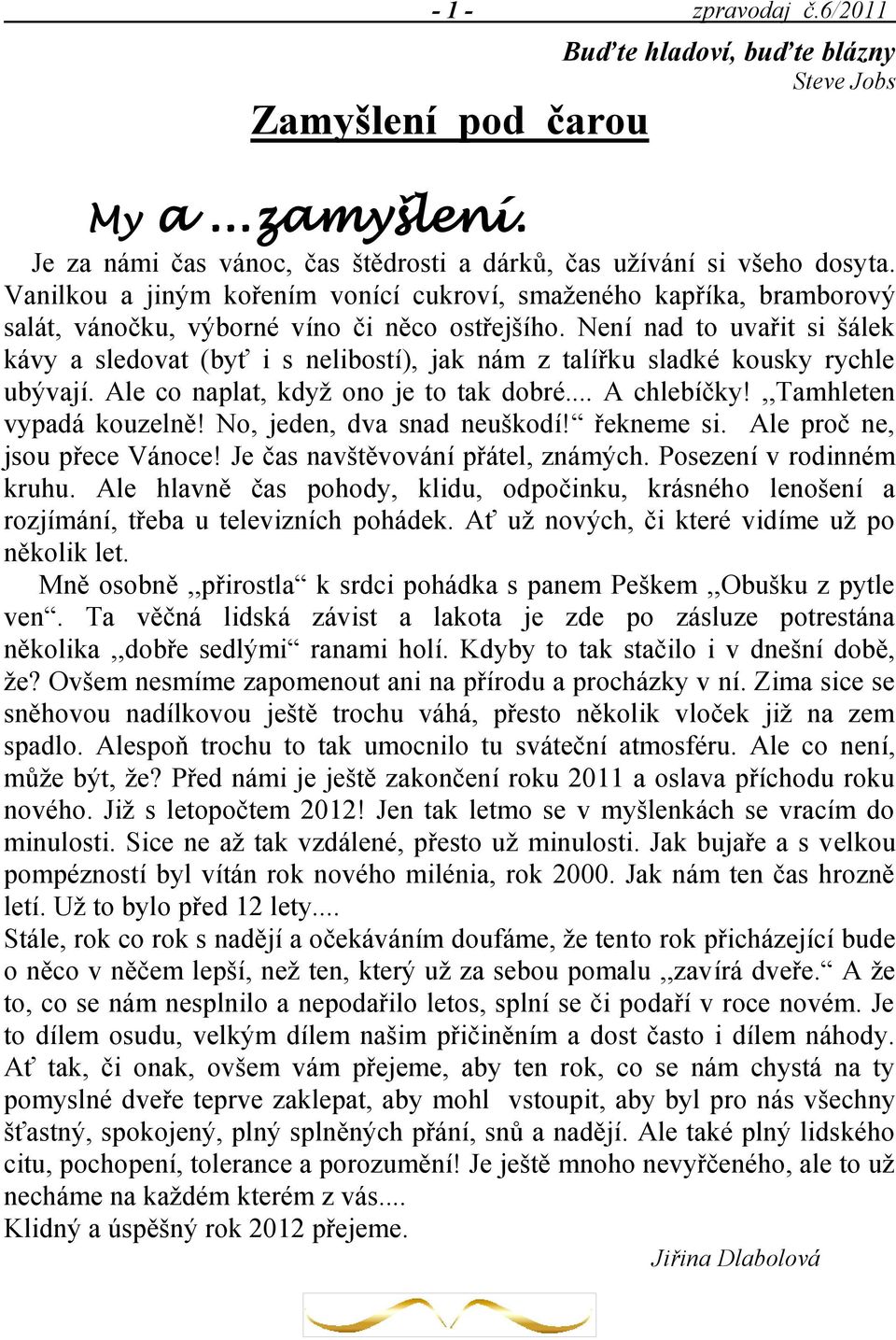 Není nad to uvařit si šálek kávy a sledovat (byť i s nelibostí), jak nám z talířku sladké kousky rychle ubývají. Ale co naplat, kdyţ ono je to tak dobré... A chlebíčky!,,tamhleten vypadá kouzelně!