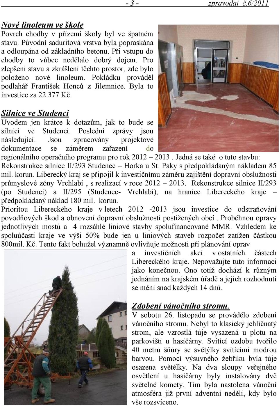 Byla to investice za 22.377 Kč. - 3 - zpravodaj č.6/2011 Silnice ve Studenci Úvodem jen krátce k dotazům, jak to bude se silnicí ve Studenci. Poslední zprávy jsou následující.