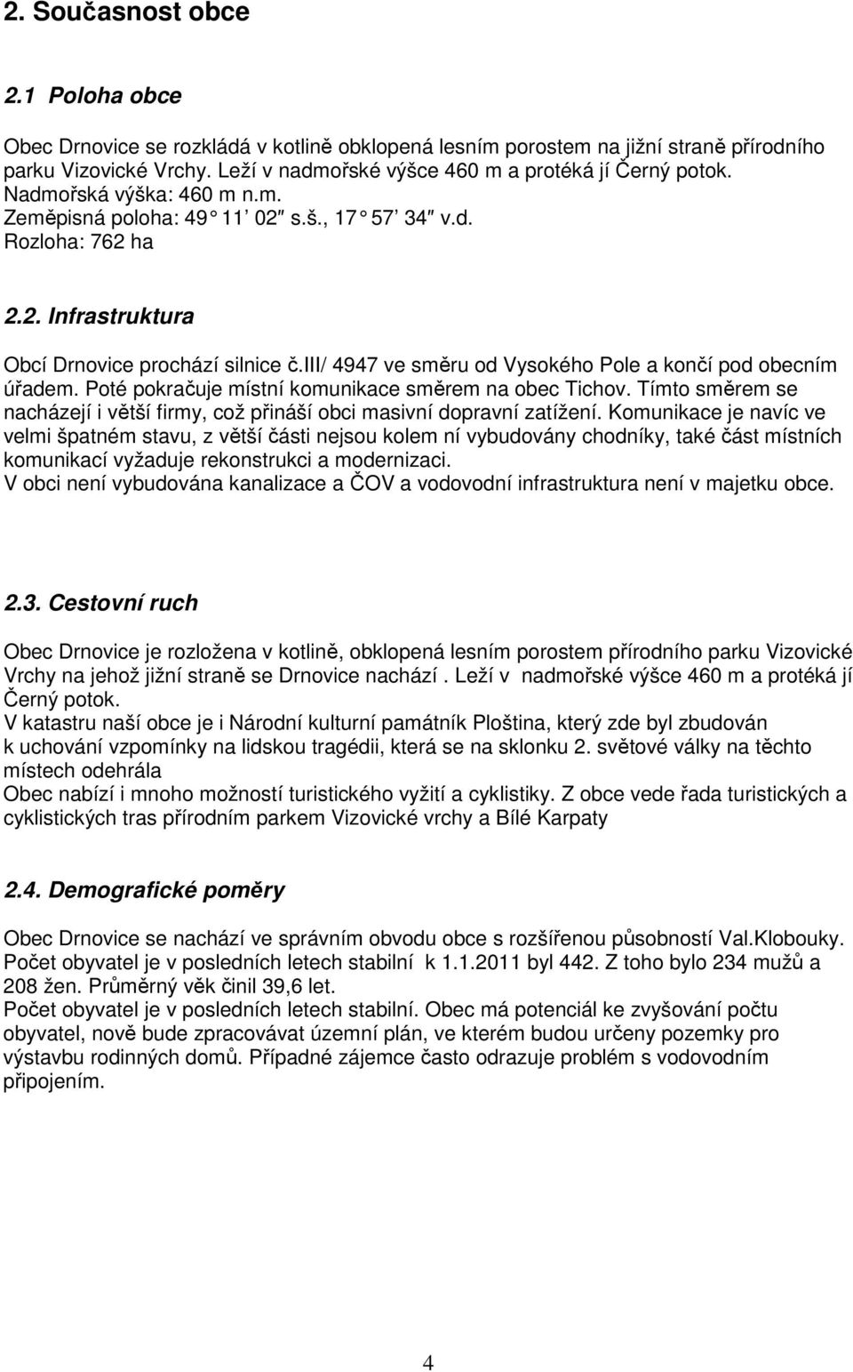 iii/ 4947 ve směru od Vysokého Pole a končí pod obecním úřadem. Poté pokračuje místní komunikace směrem na obec Tichov.