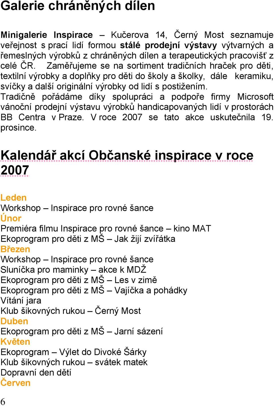 Zaměřujeme se na sortiment tradičních hraček pro děti, textilní výrobky a doplňky pro děti do školy a školky, dále keramiku, svíčky a další originální výrobky od lidí s postiţením.