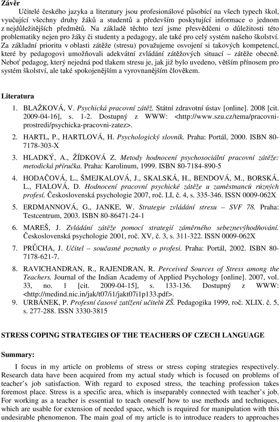 Za základní prioritu v oblasti zátěže (stresu) považujeme osvojení si takových kompetencí, které by pedagogovi umožňovali adekvátní zvládání zátěžových situací zátěže obecně.