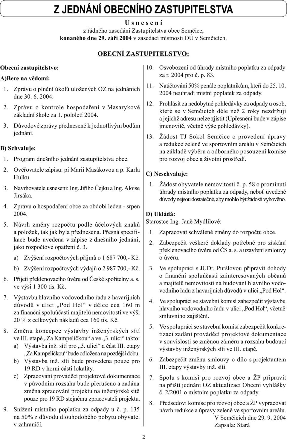 pololetí 2004. 3. Dùvodové zprávy pøednesené k jednotlivým bodùm jednání. B) Schvaluje: 1. Program dnešního jednání zastupitelstva obce. 2. Ovìøovatele zápisu: pí Marii Masákovou a p. Karla Hùlku 3.