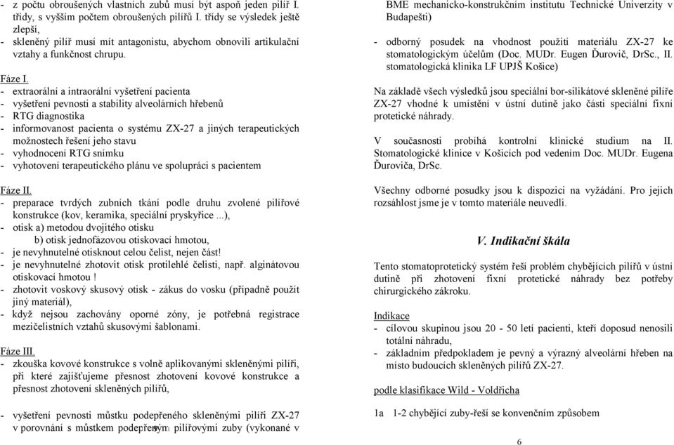 - extraorální a intraorální vyšetření pacienta - vyšetření pevnosti a stability alveolárních hřebenů - RTG diagnostika - informovanost pacienta o systému ZX-27 a jiných terapeutických možnostech