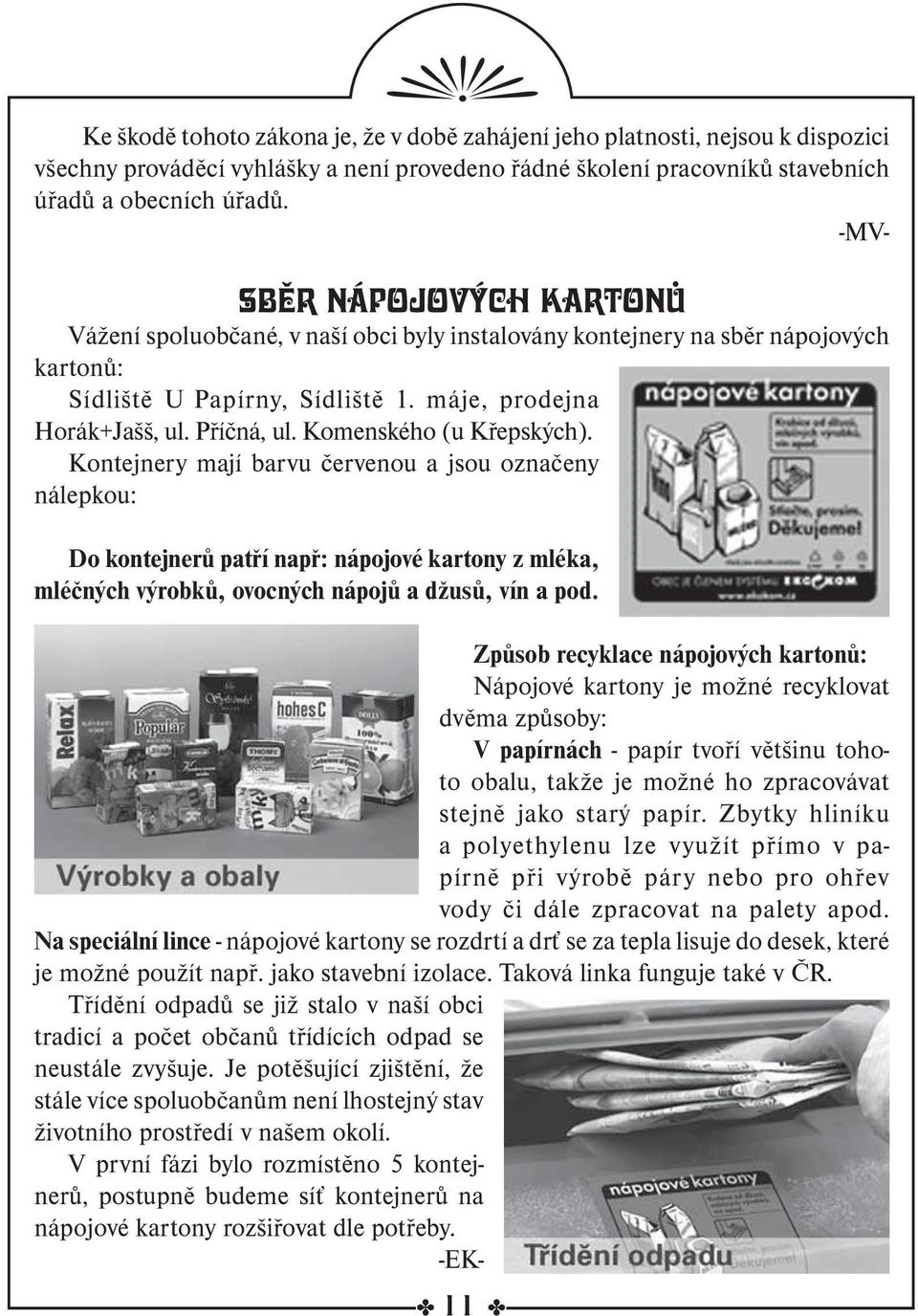 Komenského (u Křepských). Kontejnery mají barvu červenou a jsou označeny nálepkou: Do kontejnerů patří např: nápojové kartony z mléka, mléčných výrobků, ovocných nápojů a džusů, vín a pod.