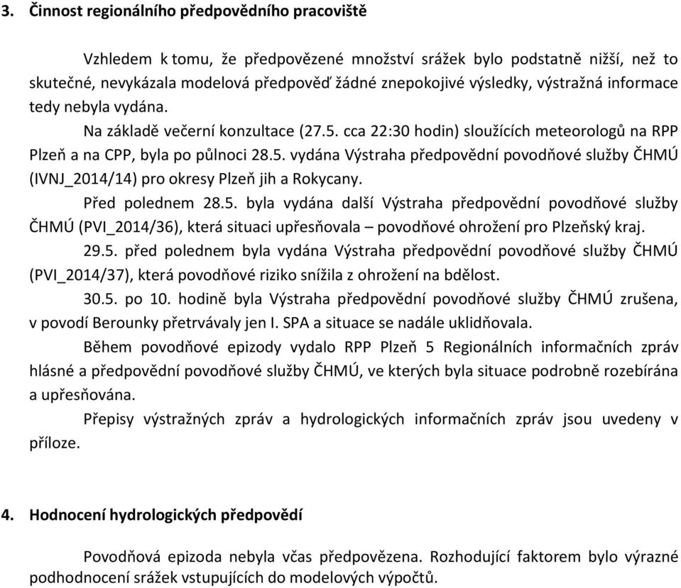 Před polednem 28.5. byla vydána další Výstraha předpovědní povodňové služby ČHMÚ (PVI_2014/36), která situaci upřesňovala povodňové ohrožení pro Plzeňský kraj. 29.5. před polednem byla vydána Výstraha předpovědní povodňové služby ČHMÚ (PVI_2014/37), která povodňové riziko snížila z ohrožení na bdělost.