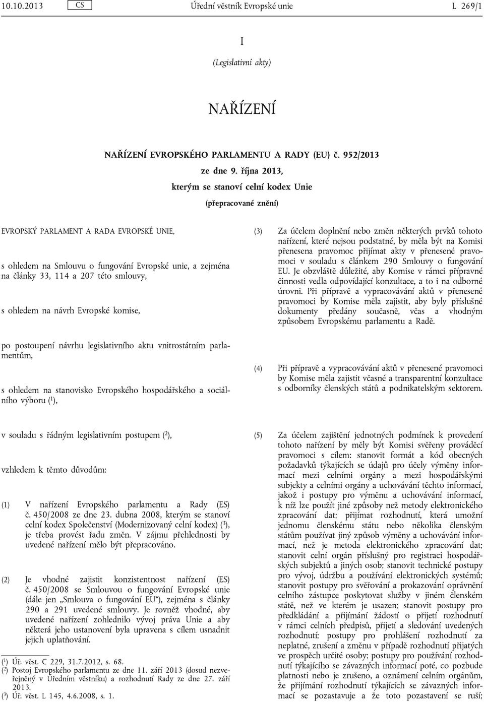 smlouvy, s ohledem na návrh Evropské komise, po postoupení návrhu legislativního aktu vnitrostátním parlamentům, s ohledem na stanovisko Evropského hospodářského a sociálního výboru ( 1 ), (3) Za