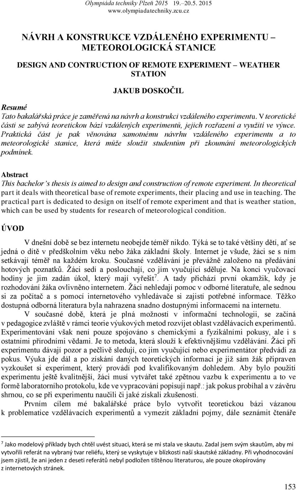 Praktická část je pak věnována samotnému návrhu vzdáleného experimentu a to meteorologické stanice, která může sloužit studentům při zkoumání meteorologických podmínek.