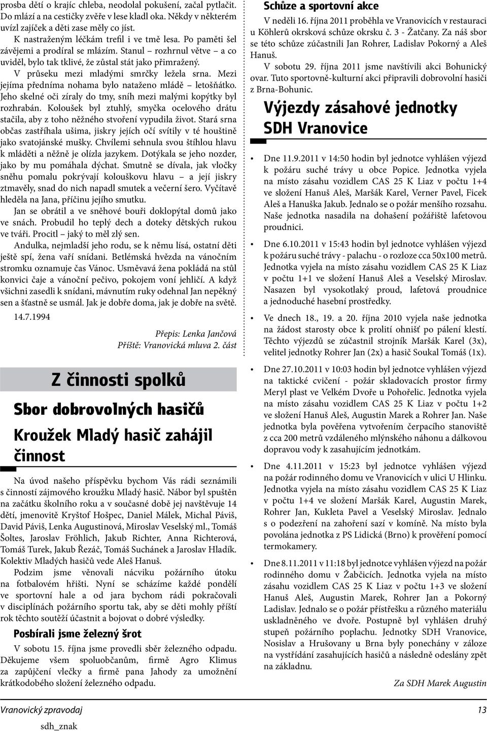 V průseku mezi mladými smrčky ležela srna. Mezi jejíma předníma nohama bylo nataženo mládě letošňátko. Jeho skelné oči zíraly do tmy, sníh mezi malými kopýtky byl rozhrabán.