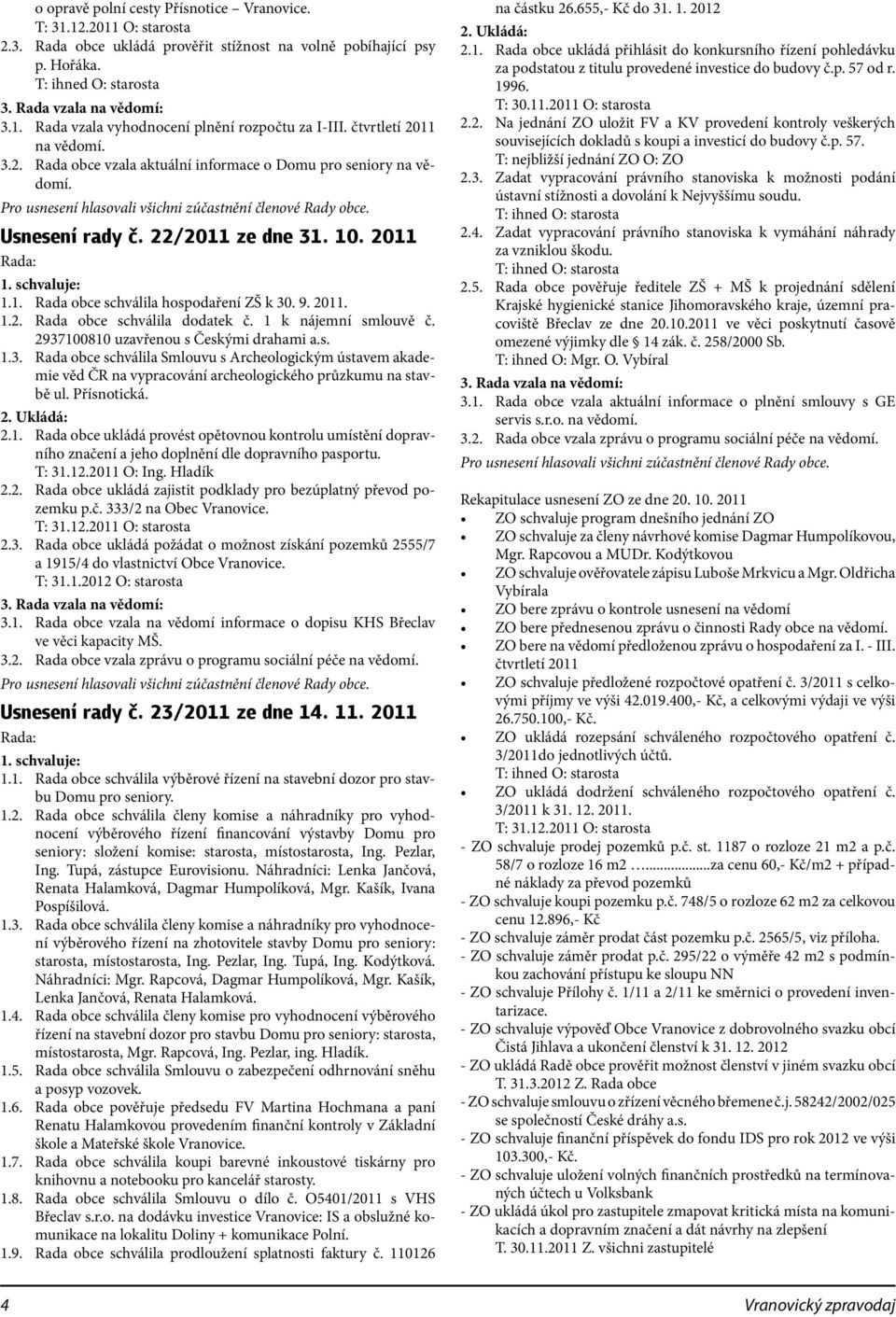 2011 Rada: 1. schvaluje: 1.1. Rada obce schválila hospodaření ZŠ k 30. 9. 2011. 1.2. Rada obce schválila dodatek č. 1 k nájemní smlouvě č. 2937100810 uzavřenou s Českými drahami a.s. 1.3. Rada obce schválila Smlouvu s Archeologickým ústavem akademie věd ČR na vypracování archeologického průzkumu na stavbě ul.