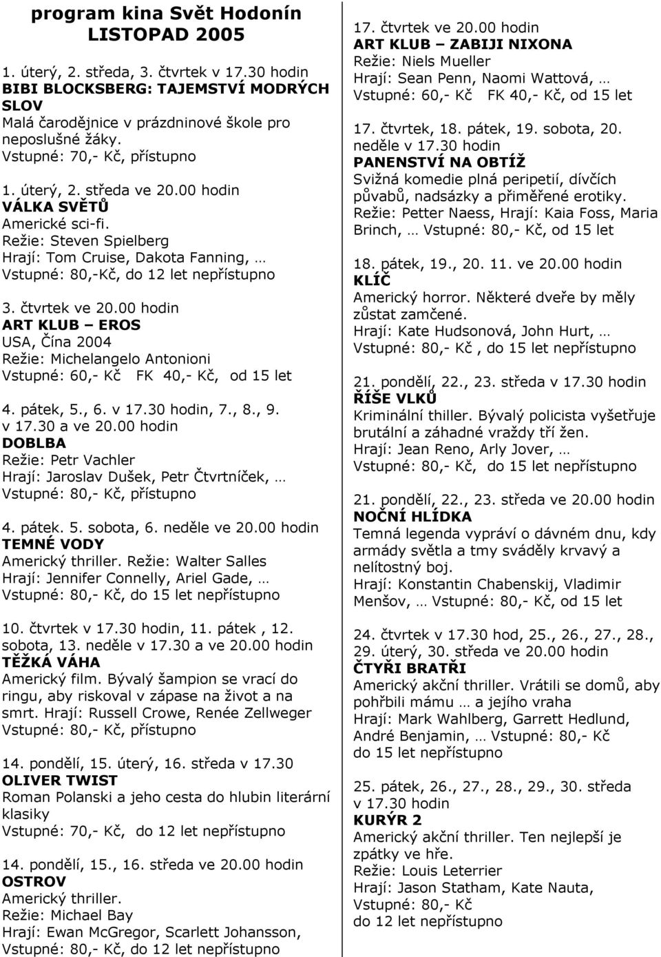 čtvrtek ve 20.00 hodin ART KLUB EROS USA, Čína 2004 Režie: Michelangelo Antonioni Vstupné: 60,- Kč FK 40,- Kč, od 15 let 4. pátek, 5., 6. v 17.30 hodin, 7., 8., 9. v 17.30 a ve 20.