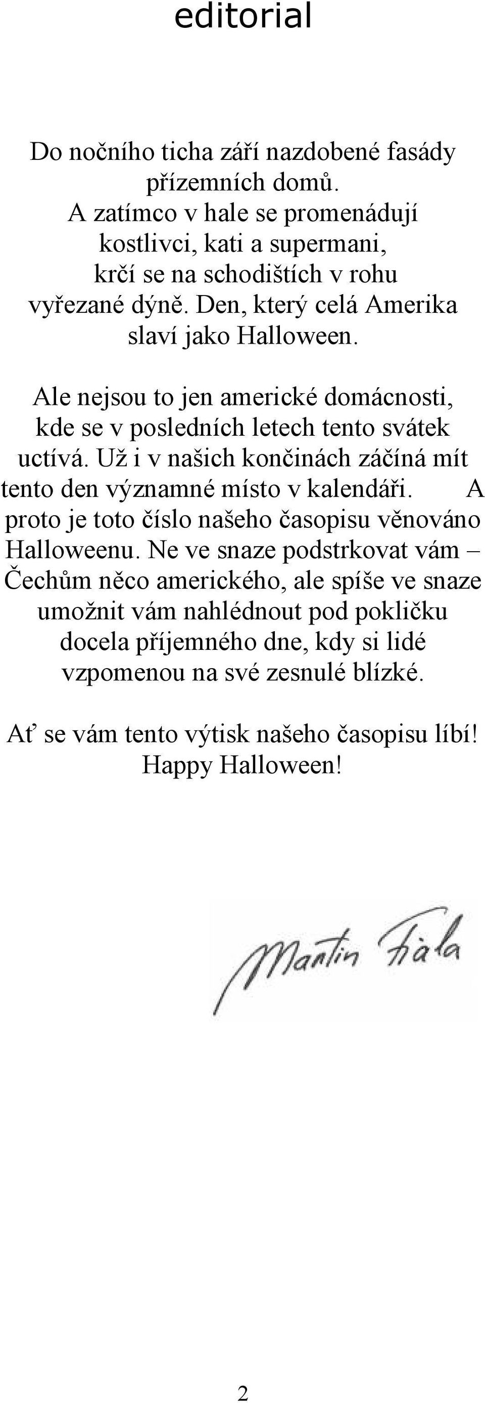 Ale nejsou to jen americké domácnosti, kde se v posledních letech tento svátek uctívá. Už i v našich končinách záčíná mít tento den významné místo v kalendáři.