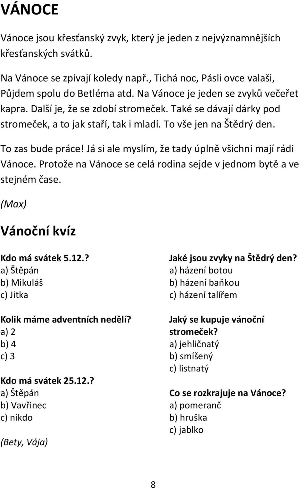 Já si ale myslím, že tady úplně všichni mají rádi Vánoce. Protože na Vánoce se celá rodina sejde v jednom bytě a ve stejném čase. (Max) Vánoční kvíz Kdo má svátek 5.12.