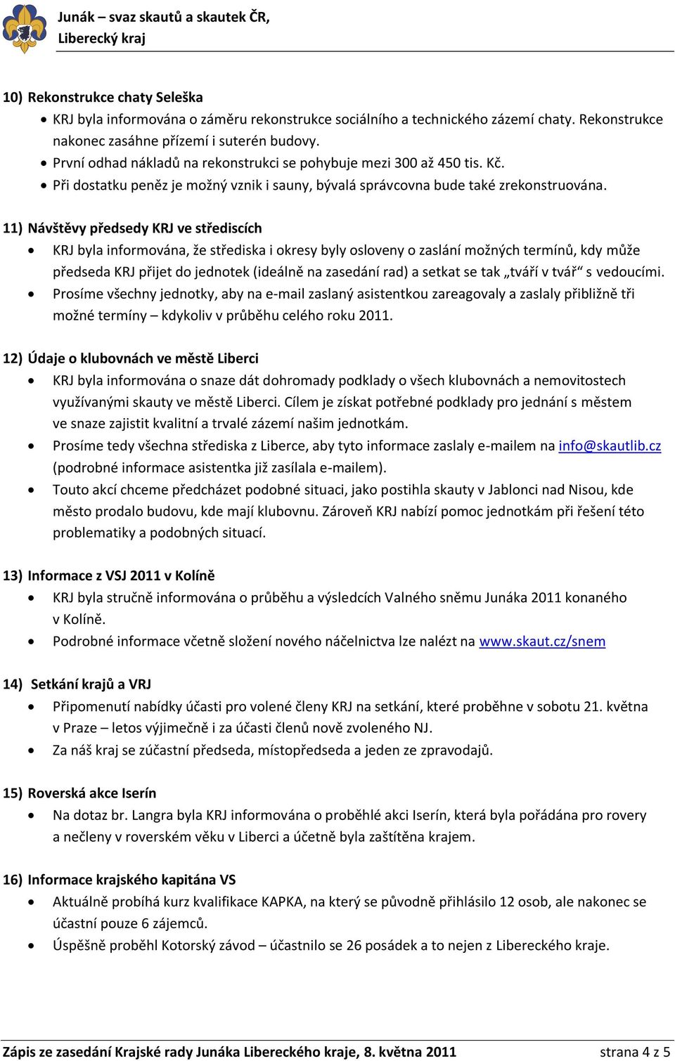 11) Návštěvy předsedy KRJ ve střediscích KRJ byla informována, že střediska i okresy byly osloveny o zaslání možných termínů, kdy může předseda KRJ přijet do jednotek (ideálně na zasedání rad) a