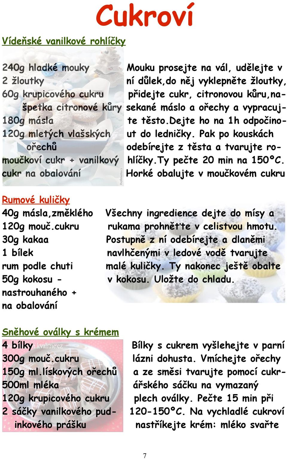 cukru 30g kakaa 1 bílek rum podle chuti 50g kokosu nastrouhaného + na obalování Mouku prosejte na vál, udělejte v ní důlek,do něj vyklepněte žloutky, přidejte cukr, citronovou kůru,nasekané máslo a