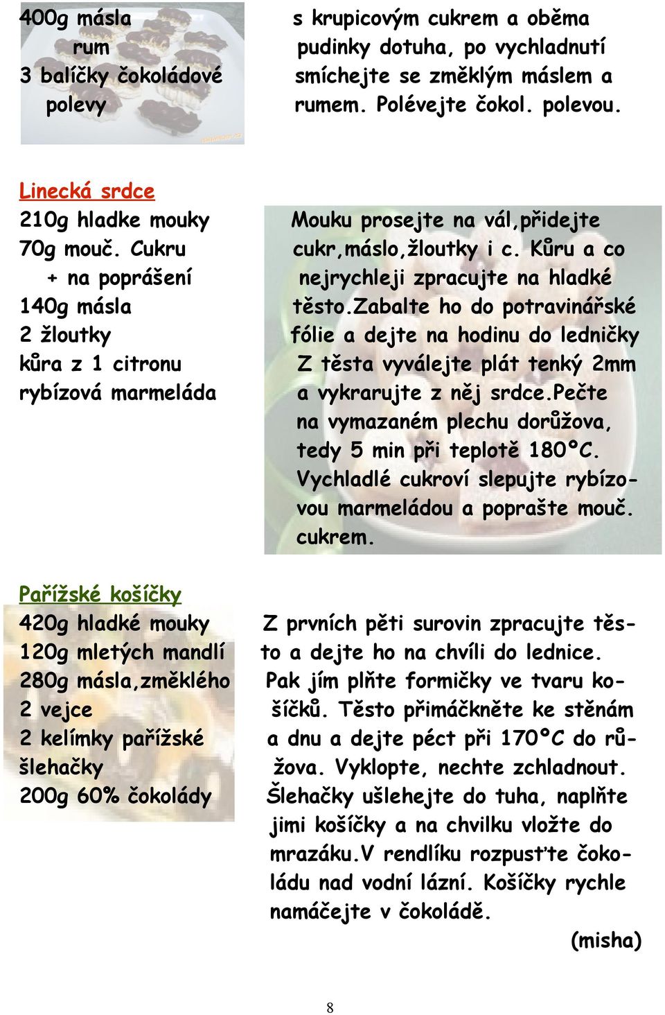 čokolády s krupicovým cukrem a oběma pudinky dotuha, po vychladnutí smíchejte se změklým máslem a rumem. Polévejte čokol. polevou. Mouku prosejte na vál,přidejte cukr,máslo,žloutky i c.