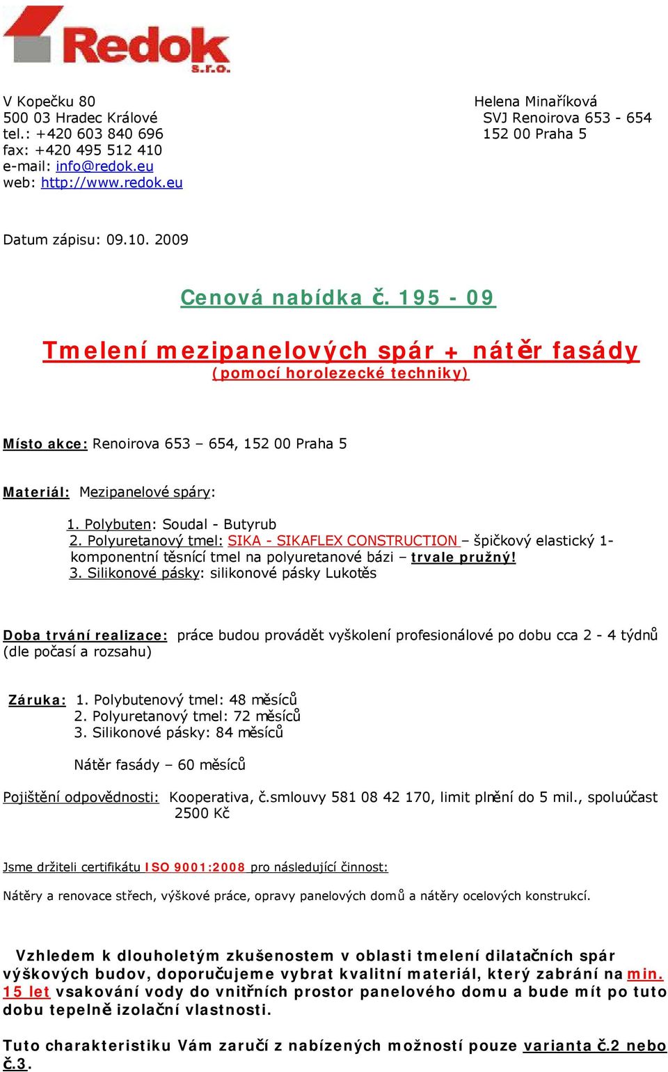 Polybuten: Soudal - Butyrub 2. Polyuretanový tmel: SIKA - SIKAFLEX CONSTRUCTION špičkový elastický 1- komponentní těsnící tmel na polyuretanové bázi trvale pružný! 3.