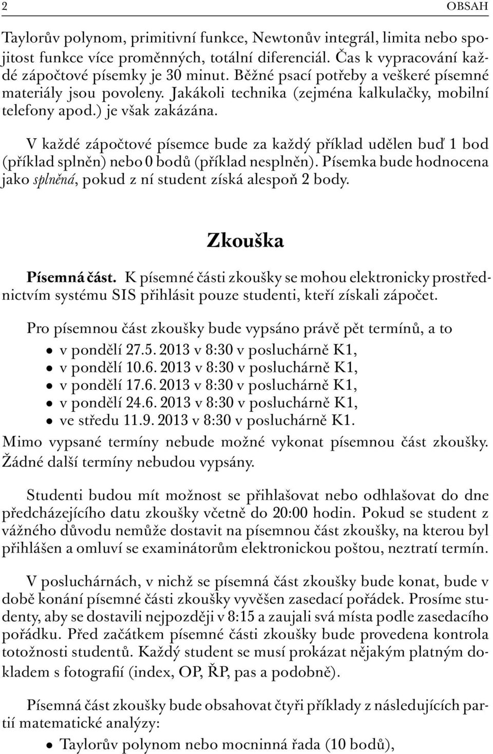 V každé zápočtové písemce bude za každý příklad udělen buď 1 bod (příklad splněn) nebo 0 bodů (příklad nesplněn). Písemka bude hodnocena jako splněná, pokud z ní student získá alespoň 2 body.