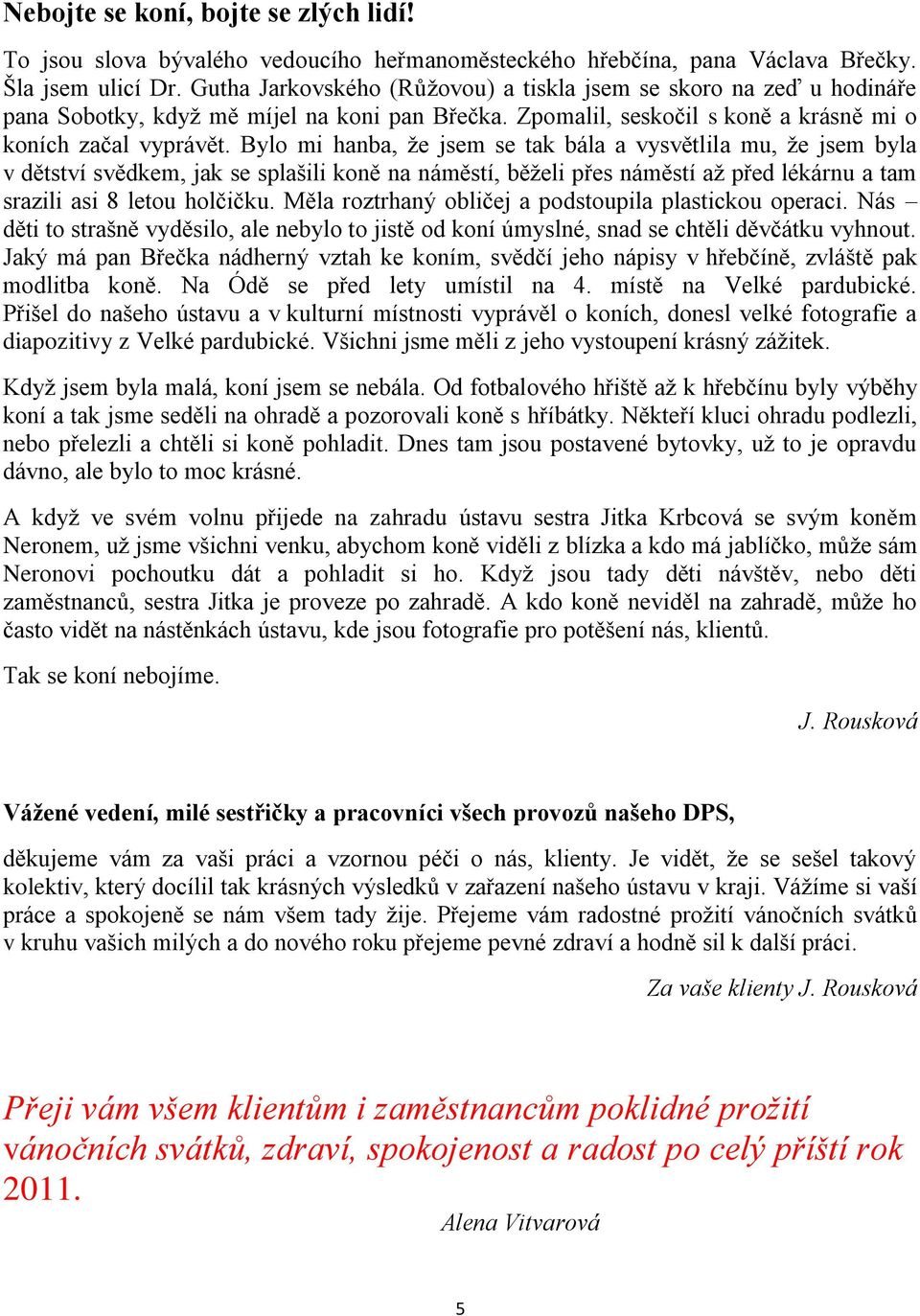 Bylo mi hanba, že jsem se tak bála a vysvětlila mu, že jsem byla v dětství svědkem, jak se splašili koně na náměstí, běželi přes náměstí až před lékárnu a tam srazili asi 8 letou holčičku.