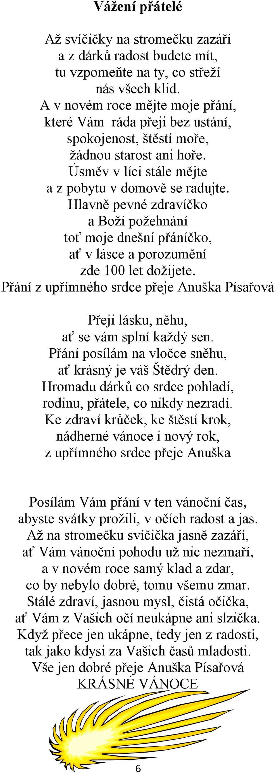 Hlavně pevné zdravíčko a Boží požehnání toť moje dnešní přáníčko, ať v lásce a porozumění zde 100 let dožijete.