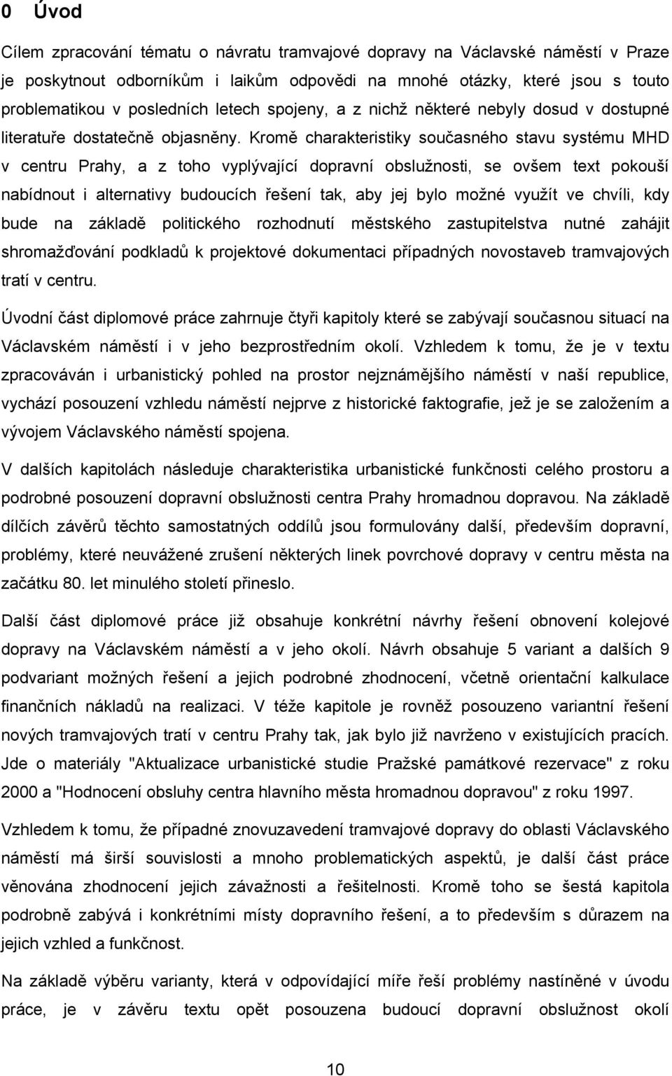 Kromě charakteristiky současného stavu systému MHD v centru Prahy, a z toho vyplývající dopravní obslužnosti, se ovšem text pokouší nabídnout i alternativy budoucích řešení tak, aby jej bylo možné