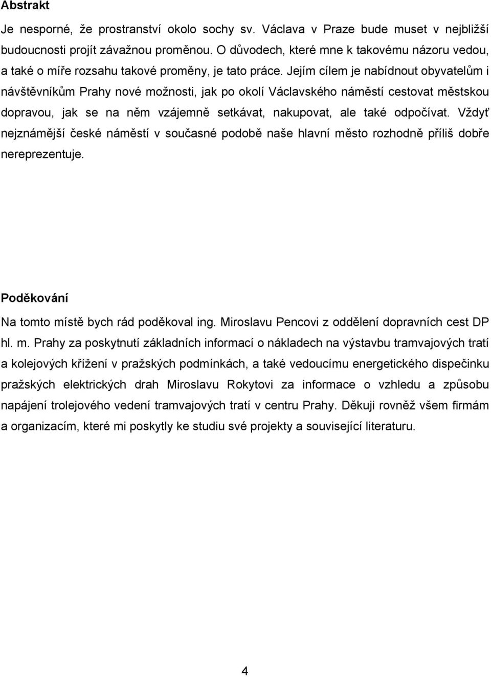 Jejím cílem je nabídnout obyvatelům i návštěvníkům Prahy nové možnosti, jak po okolí Václavského náměstí cestovat městskou dopravou, jak se na něm vzájemně setkávat, nakupovat, ale také odpočívat.