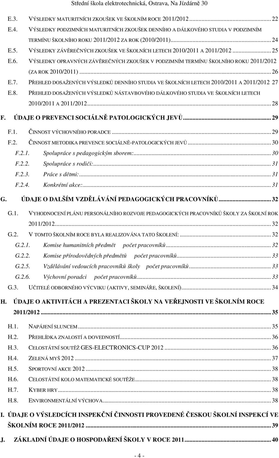 VÝSLEDKY ZÁVĚREČNÝCH ZKOUŠEK VE ŠKOLNÍCH LETECH 2010/2011 A 2011/2012... 25 E.6. VÝSLEDKY OPRAVNÝCH ZÁVĚREČNÝCH ZKOUŠEK V PODZIMNÍM TERMÍNU ŠKOLNÍHO ROKU 2011/2012 (ZA ROK 2010/2011)... 26 E.7.