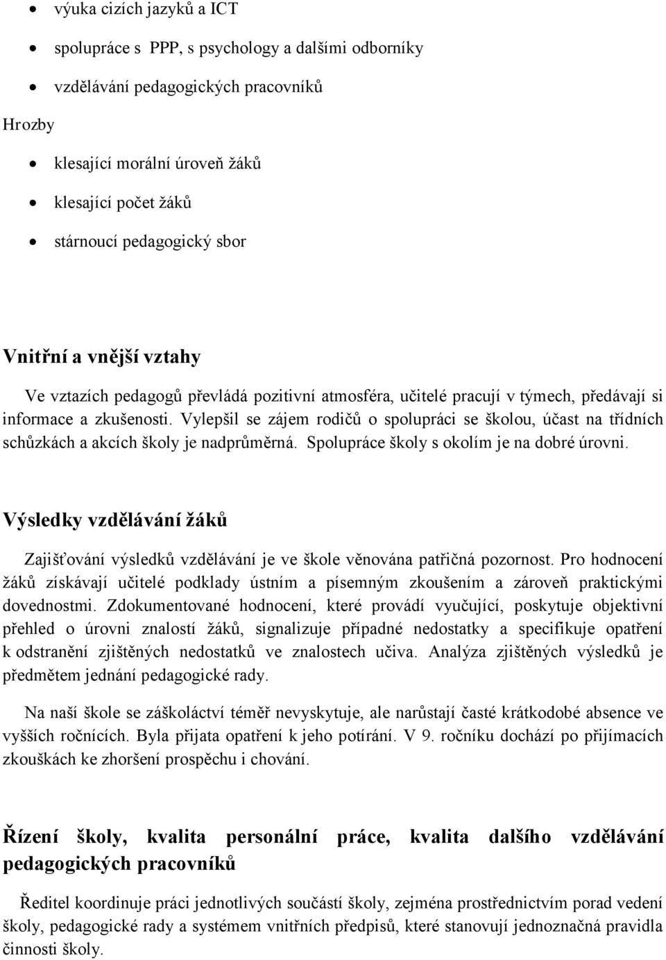 Vylepšil se zájem rodičů o spolupráci se školou, účast na třídních schůzkách a akcích školy je nadprůměrná. Spolupráce školy s okolím je na dobré úrovni.