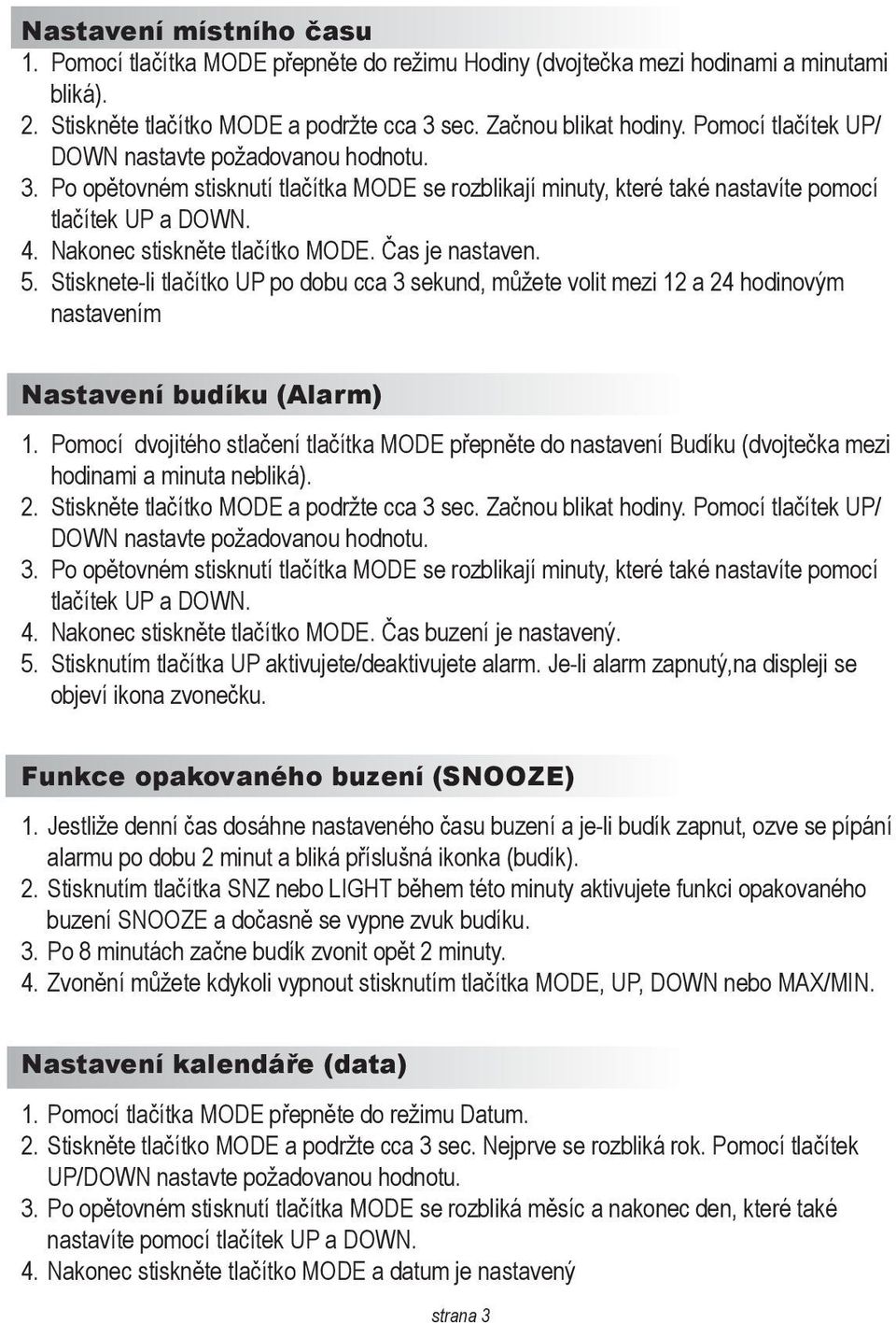 Čas je nastaven. 5. Stisknete-li tlačítko UP po dobu cca 3 sekund, můžete volit mezi 12 a 24 hodinovým nastavením Nastavení budíku (Alarm) 1.