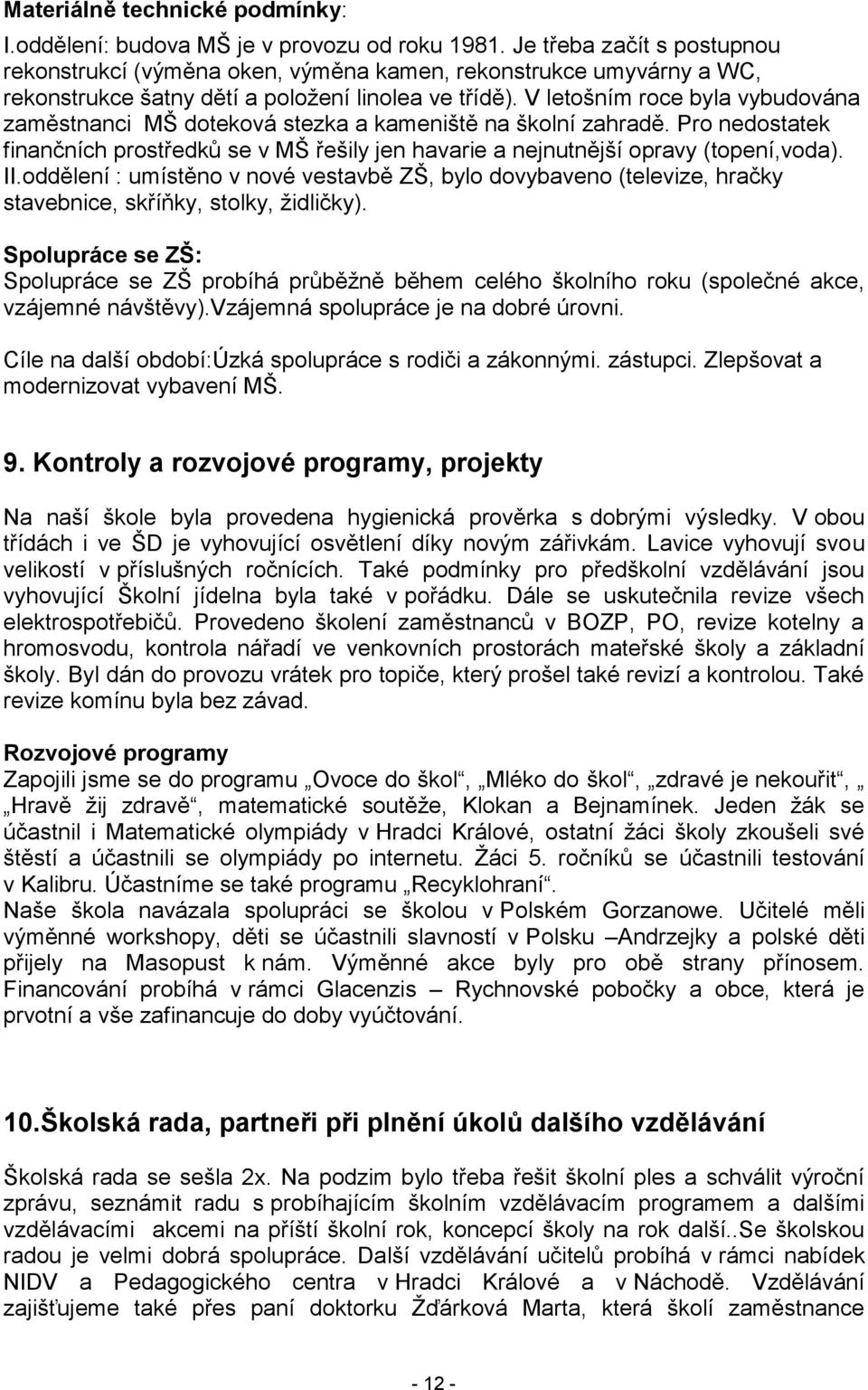 V letošním roce byla vybudována zaměstnanci MŠ doteková stezka a kameniště na školní zahradě. Pro nedostatek finančních prostředků se v MŠ řešily jen havarie a nejnutnější opravy (topení,voda). II.