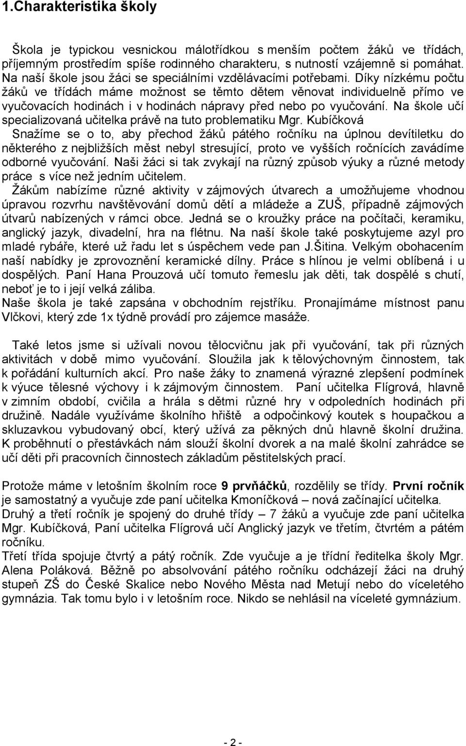 Díky nízkému počtu ţáků ve třídách máme moţnost se těmto dětem věnovat individuelně přímo ve vyučovacích hodinách i v hodinách nápravy před nebo po vyučování.