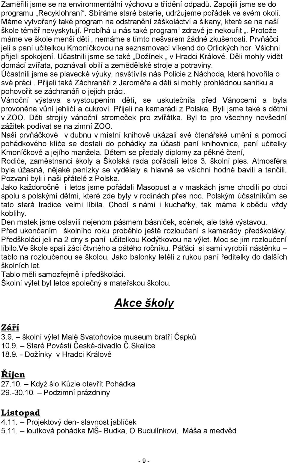 Protoţe máme ve škole menší děti, nemáme s tímto nešvarem ţádné zkušenosti. Prvňáčci jeli s paní učitelkou Kmoníčkovou na seznamovací víkend do Orlických hor. Všichni přijeli spokojení.